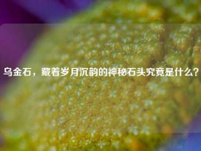 乌金石，藏着岁月沉韵的神秘石头究竟是什么？