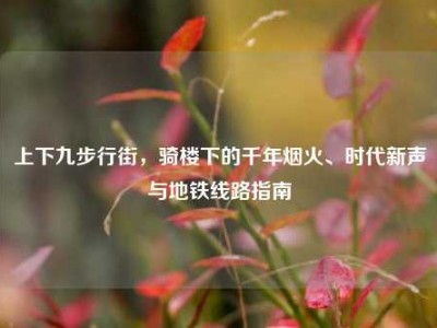 上下九步行街，骑楼下的千年烟火、时代新声与地铁线路指南