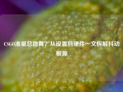 CSGO准星总跳舞？从设置到硬件一文拆解抖动根源