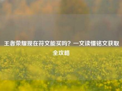 王者荣耀现在符文能买吗？一文读懂铭文获取全攻略