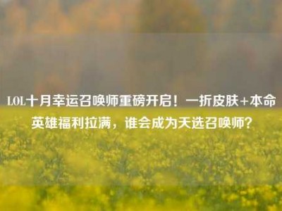LOL十月幸运召唤师重磅开启！一折皮肤+本命英雄福利拉满，谁会成为天选召唤师？