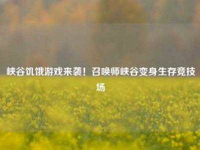 峡谷饥饿游戏来袭！召唤师峡谷变身生存竞技场