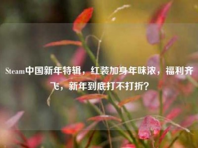 Steam中国新年特辑，红装加身年味浓，福利齐飞，新年到底打不打折？