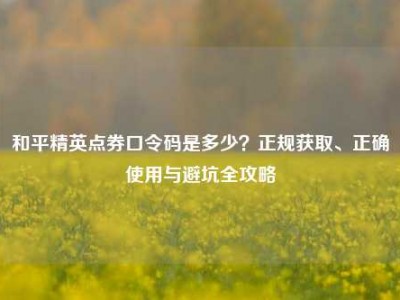 和平精英点券口令码是多少？正规获取、正确使用与避坑全攻略