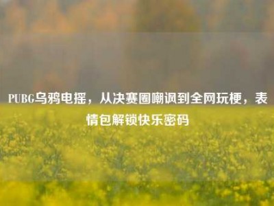 PUBG乌鸦电摇，从决赛圈嘲讽到全网玩梗，表情包解锁快乐密码