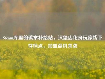 Steam库里的碳水补给站，汉堡店化身玩家线下存档点，加盟商机来袭