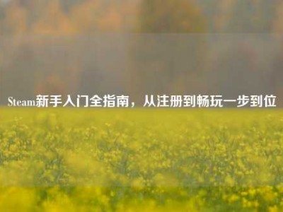 Steam新手入门全指南，从注册到畅玩一步到位