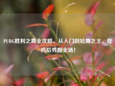 PUBG胜利之舞全攻略，从入门到尬舞之王，吃鸡后秀翻全场！
