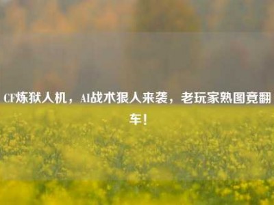 CF炼狱人机，AI战术狠人来袭，老玩家熟图竟翻车！