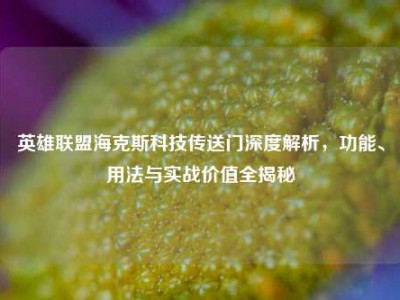英雄联盟海克斯科技传送门深度解析，功能、用法与实战价值全揭秘