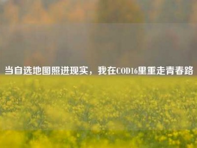 当自选地图照进现实，我在COD16里重走青春路