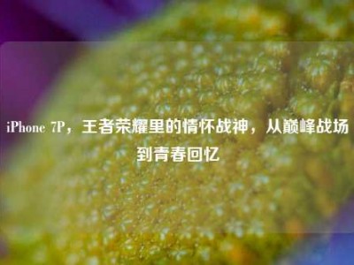 iPhone 7P，王者荣耀里的情怀战神，从巅峰战场到青春回忆