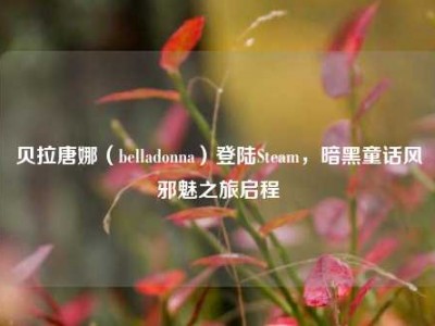贝拉唐娜（belladonna）登陆Steam，暗黑童话风邪魅之旅启程