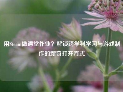 用Steam做课堂作业？解锁跨学科学习与游戏制作的新奇打开方式