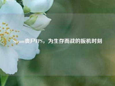 Steam丧尸FPS，为生存而战的扳机时刻