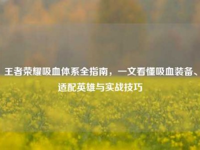 王者荣耀吸血体系全指南，一文看懂吸血装备、适配英雄与实战技巧