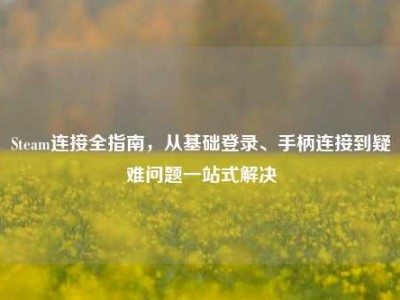 Steam连接全指南，从基础登录、手柄连接到疑难问题一站式解决