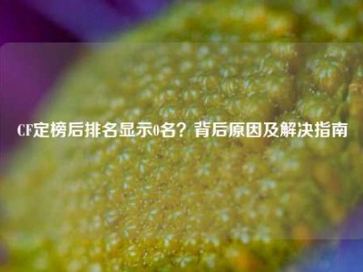 CF定榜后排名显示0名？背后原因及解决指南