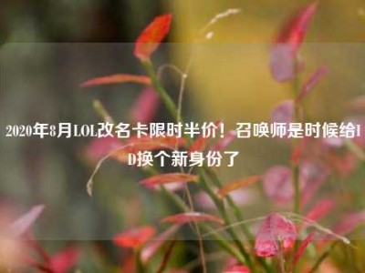 2020年8月LOL改名卡限时半价！召唤师是时候给ID换个新身份了