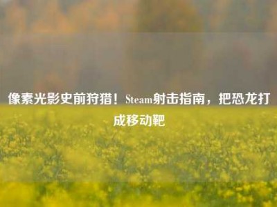 像素光影史前狩猎！Steam射击指南，把恐龙打成移动靶