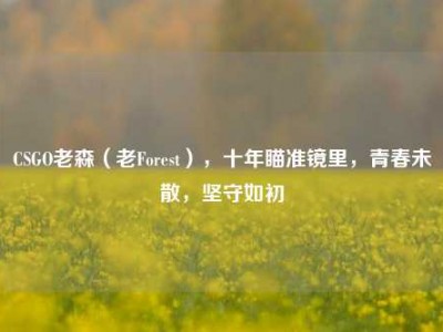 CSGO老森（老Forest），十年瞄准镜里，青春未散，坚守如初
