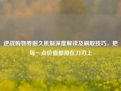 逆战购物券耐久机制深度解读及刷取技巧，把每一点价值都用在刀刃上