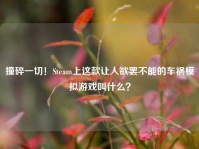 撞碎一切！Steam上这款让人欲罢不能的车祸模拟游戏叫什么？