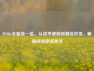 PUBG全服装一览，从战术硬核到潮流百变，解锁战场穿搭美学