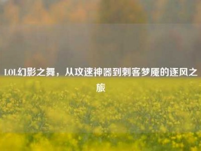 LOL幻影之舞，从攻速神器到刺客梦魇的逐风之旅