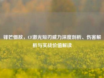 锋芒慑敌，CF激光短刃威力深度剖析、伤害解析与实战价值解读