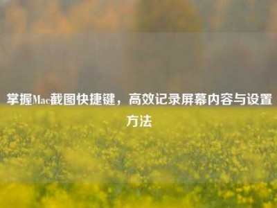 掌握Mac截图快捷键，高效记录屏幕内容与设置方法