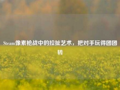 Steam像素枪战中的拉扯艺术，把对手玩得团团转