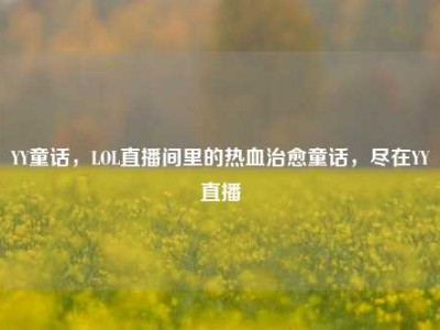 YY童话，LOL直播间里的热血治愈童话，尽在YY直播