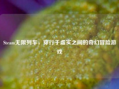 Steam无限列车，穿行于虚实之间的奇幻冒险游戏