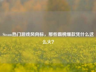 Steam热门游戏风向标，那些霸榜爆款凭什么这么火？