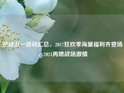 逆战五一活动汇总，2017狂欢季海量福利齐登场，2021再燃战场激情