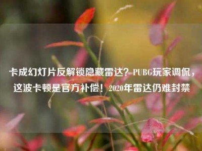 卡成幻灯片反解锁隐藏雷达？PUBG玩家调侃，这波卡顿是官方补偿！2020年雷达仍难封禁