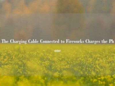 The Charging Cable Connected to Fireworks Charges the Phone