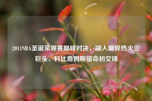2011NBA圣诞常规赛巅峰对决,湖人碾碎热火三巨头,科比詹姆斯宿命初交锋
