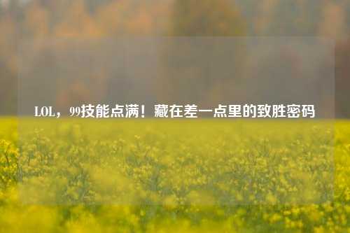 LOL,99技能点满!藏在差一点里的致胜密码