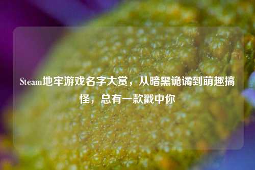 Steam地牢游戏名字大赏，从暗黑诡谲到萌趣搞怪，总有一款戳中你