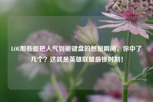 LOL那些能把人气到砸键盘的憋屈瞬间,你中了几个?这就是英雄联盟最惨时刻!