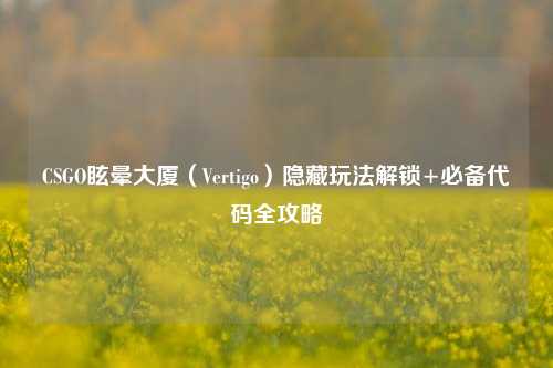 CSGO眩晕大厦(Vertigo)隐藏玩法解锁+必备代码全攻略