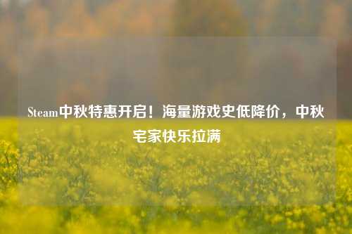 Steam中秋特惠开启!海量游戏史低降价,中秋宅家快乐拉满