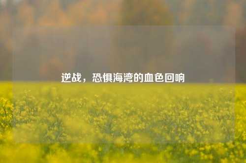 逆战,恐惧海湾的血色回响