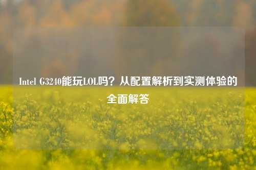 Intel G3240能玩LOL吗?从配置解析到实测体验的全面解答