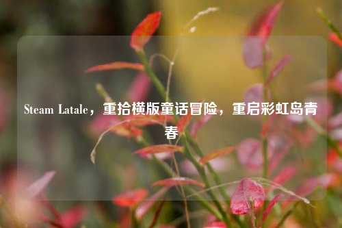 Steam Latale,重拾横版童话冒险,重启彩虹岛青春