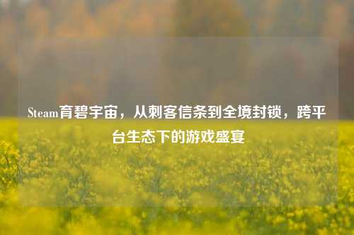 Steam育碧宇宙,从刺客信条到全境封锁,跨平台生态下的游戏盛宴