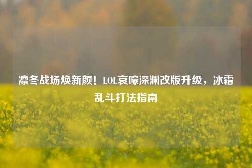 凛冬战场焕新颜!LOL哀嚎深渊改版升级,冰霜乱斗打法指南