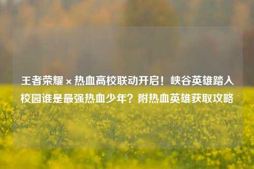 王者荣耀×热血高校联动开启!峡谷英雄踏入校园谁是最强热血少年?附热血英雄获取攻略